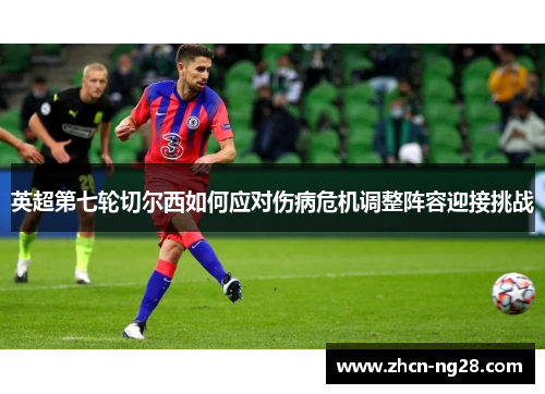 英超第七轮切尔西如何应对伤病危机调整阵容迎接挑战